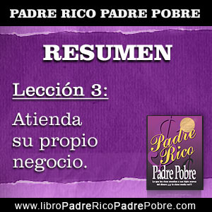→ RESUMEN PADRE RICO PADRE POBRE - Capítulo 3 - Lección 3: Atienda su  propio negocio | PADRE RICO PADRE POBRE, DE ROBERT KIYOSAKI